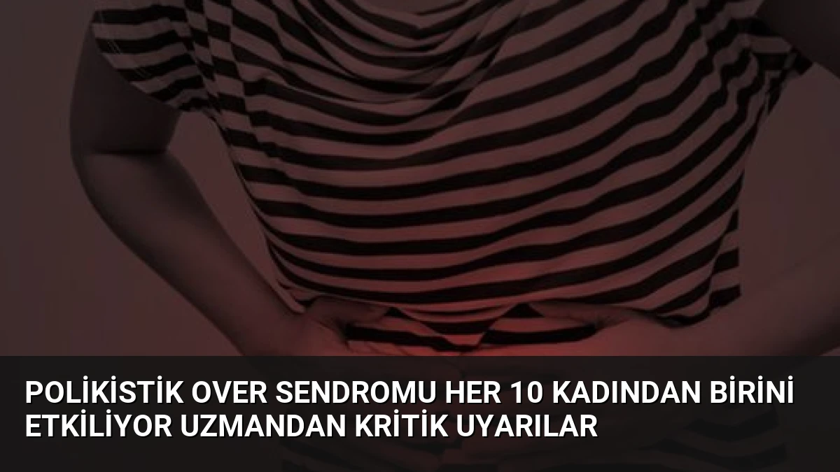 Polikistik Over Sendromu Her 10 Kadından Birini Etkiliyor Uzmandan Kritik Uyarılar