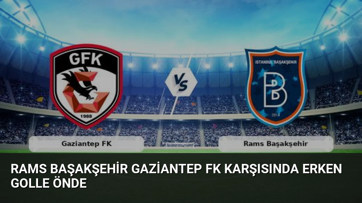 Rams Başakşehir Gaziantep FK Karşısında Erken Golle Önde