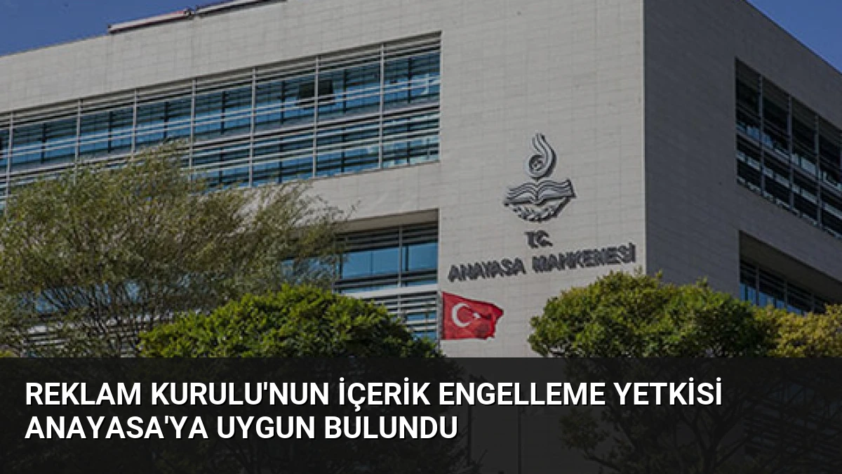 Reklam Kurulu’nun İçerik Engelleme Yetkisi Anayasa’ya Uygun Bulundu