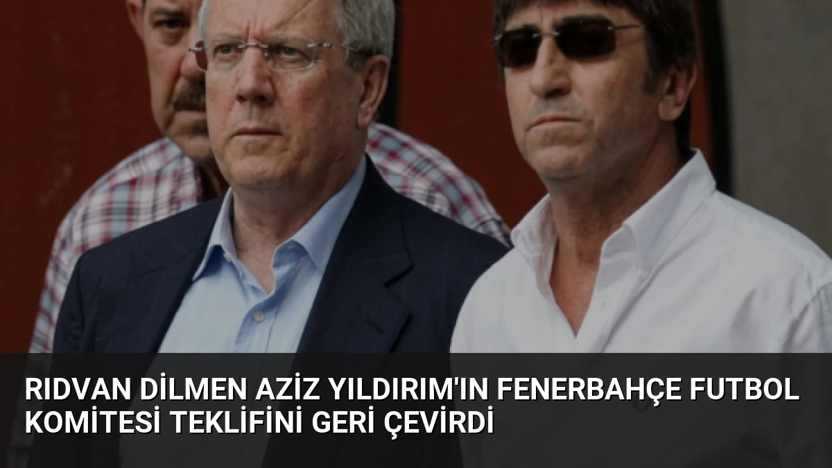 Rıdvan Dilmen Aziz Yıldırım’ın Fenerbahçe Futbol Komitesi Teklifini Geri Çevirdi
