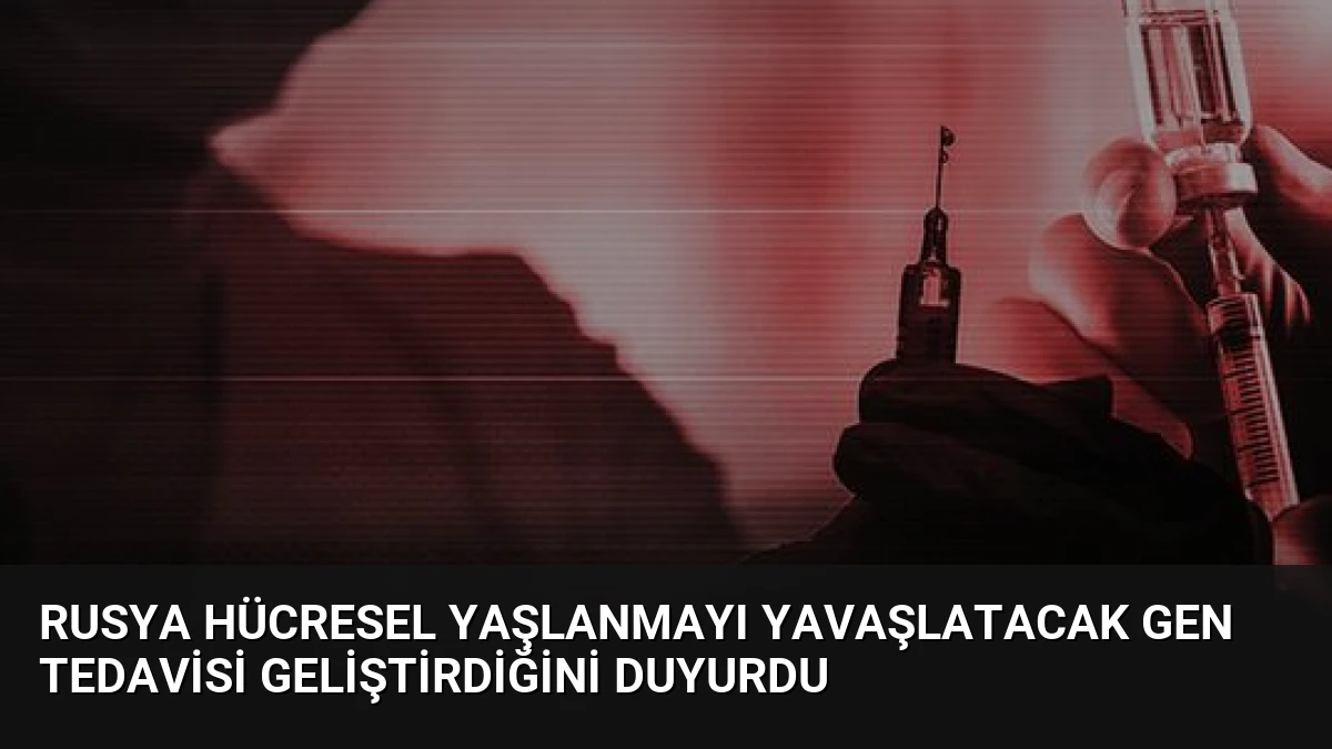 Rusya Hücresel Yaşlanmayı Yavaşlatacak Gen Tedavisi Geliştirdiğini Duyurdu