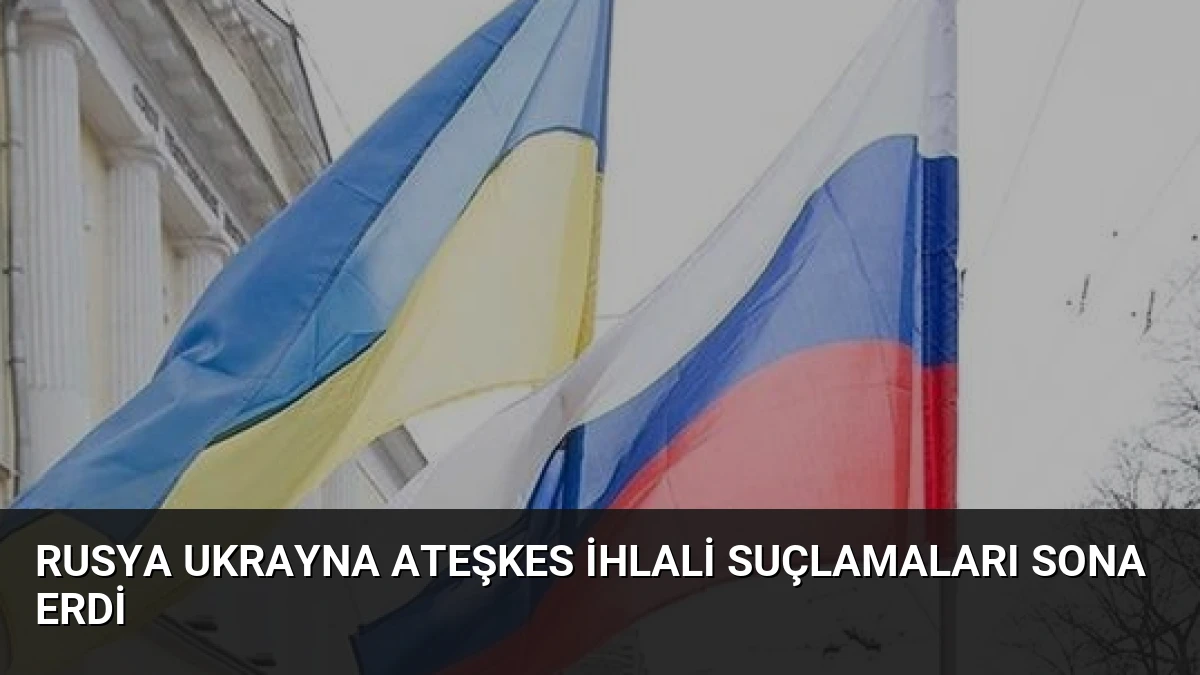 Rusya Ukrayna Ateşkes İhlali Suçlamaları Sona Erdi