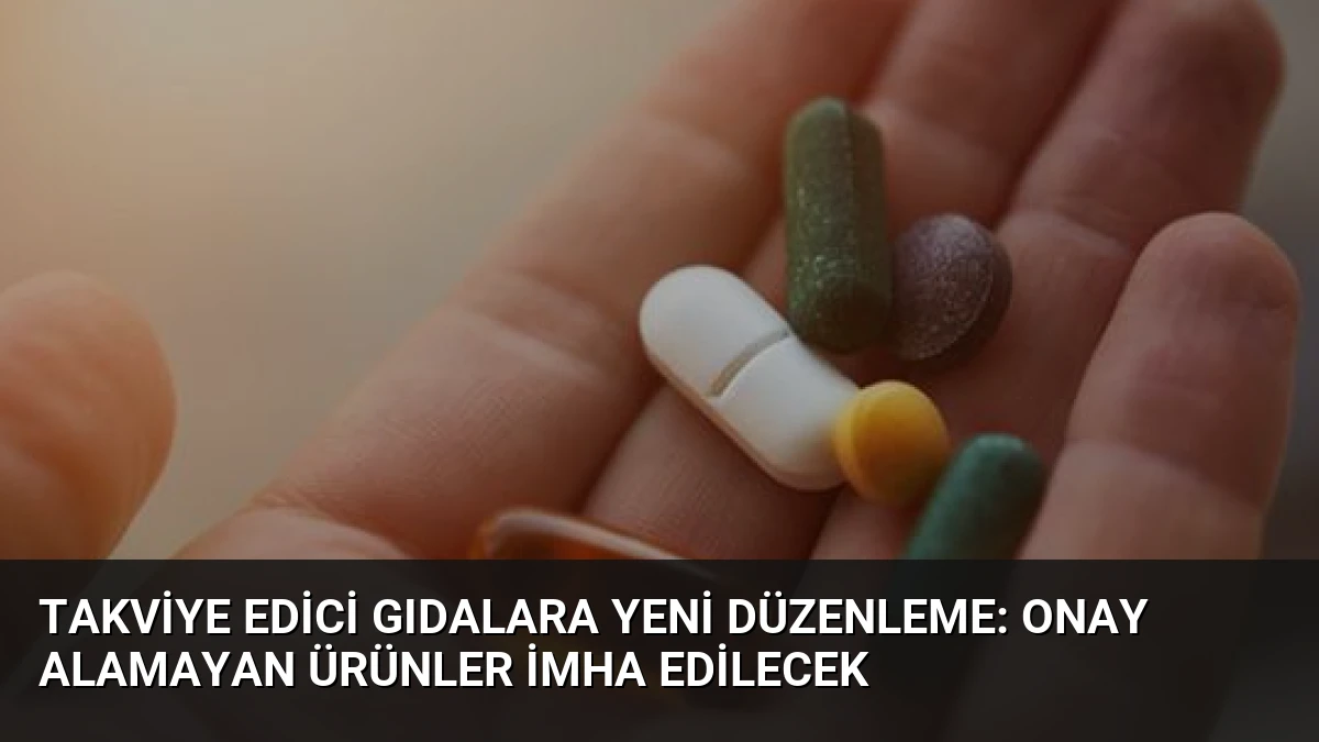 Takviye Edici Gıdalara Yeni Düzenleme: Onay Alamayan Ürünler İmha Edilecek