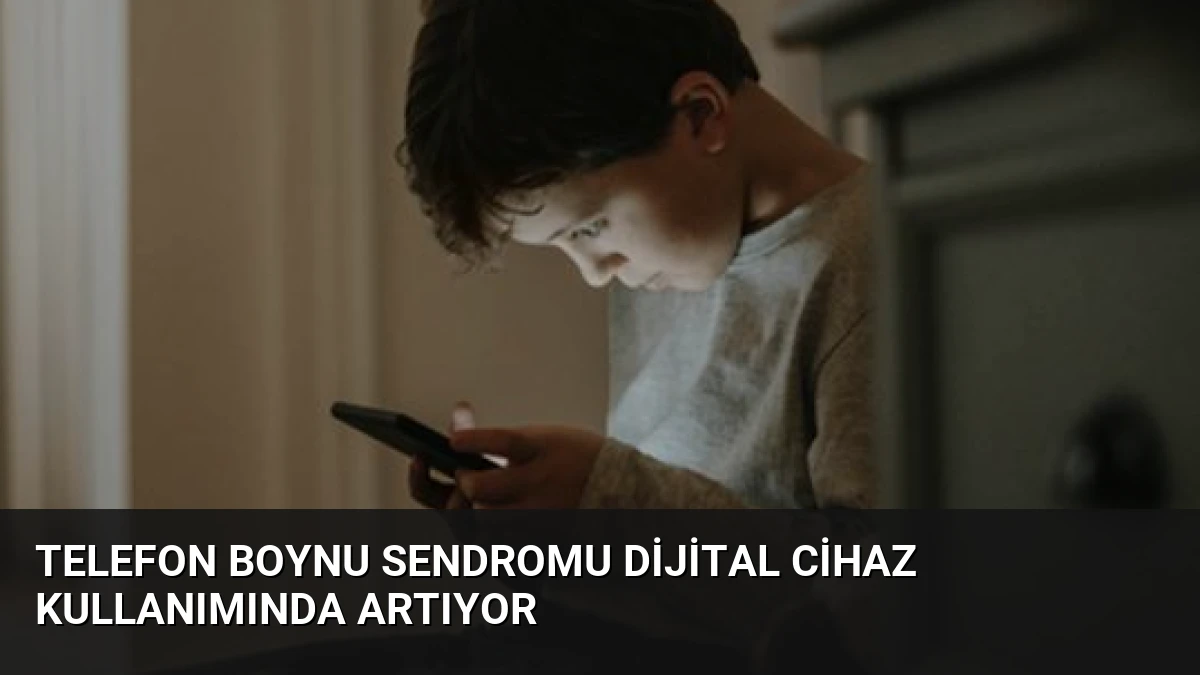 Telefon Boynu Sendromu Dijital Cihaz Kullanımında Artıyor
