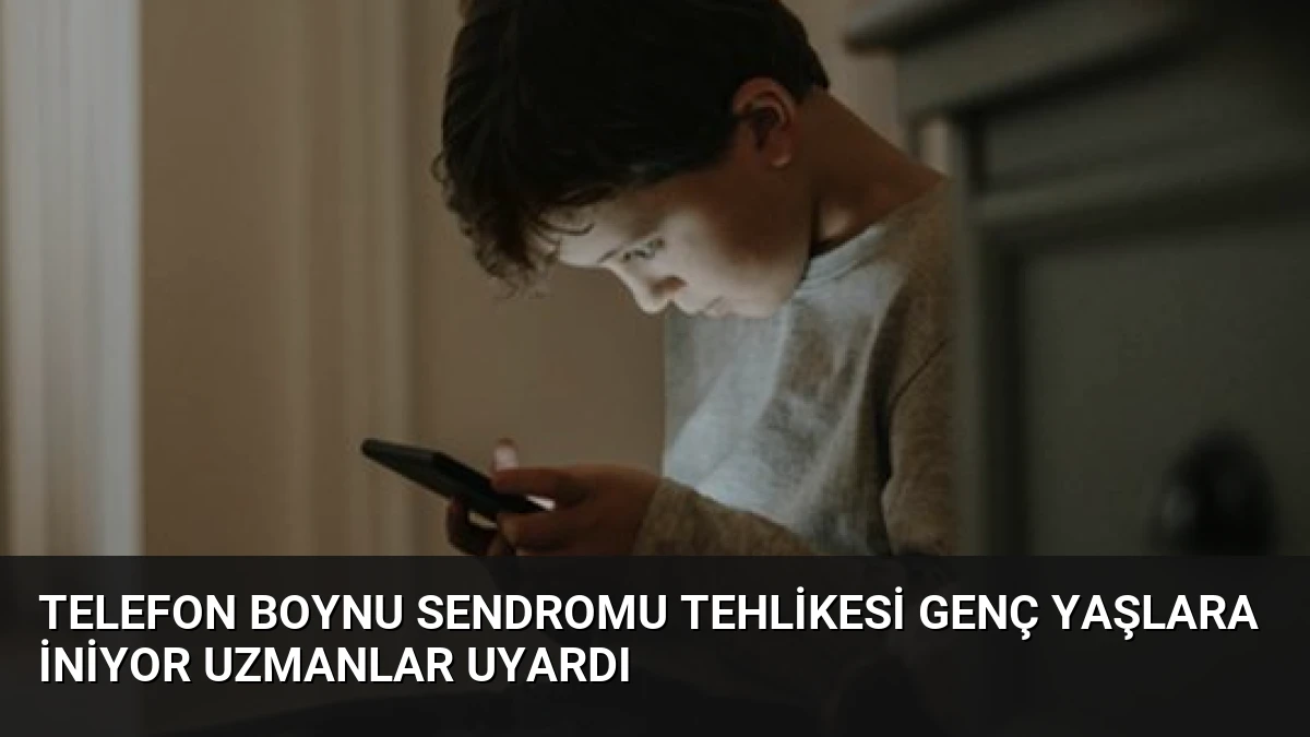 Telefon Boynu Sendromu Tehlikesi Genç Yaşlara İniyor Uzmanlar Uyardı