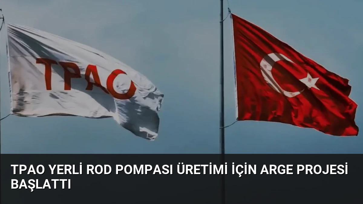 TPAO Yerli Rod Pompası Üretimi İçin Arge Projesi Başlattı