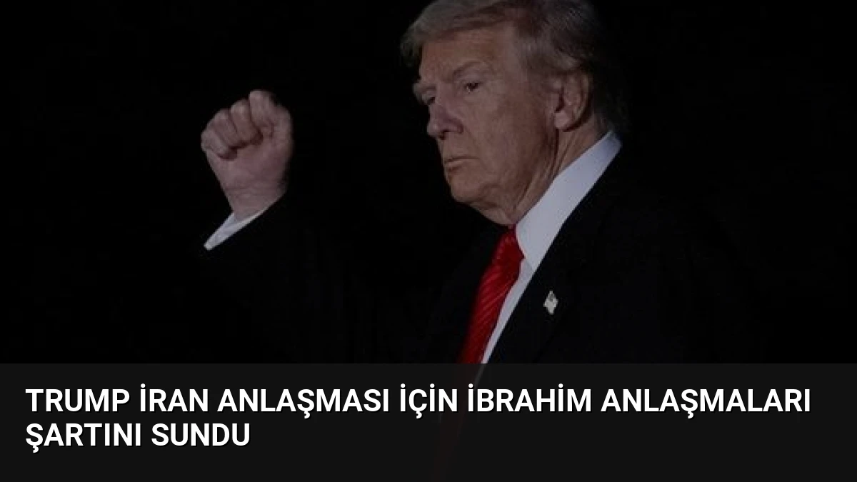 Trump İran Anlaşması İçin İbrahim Anlaşmaları Şartını Sundu