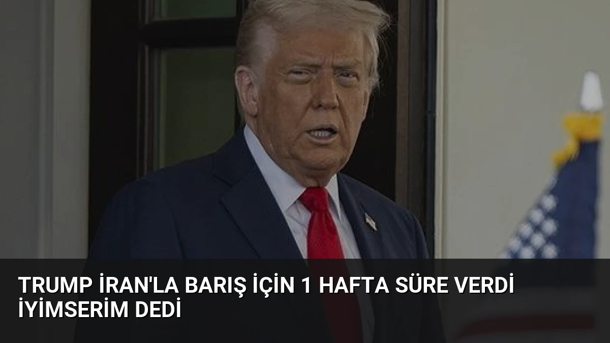 Trump İran’la Barış İçin 1 Hafta Süre Verdi İyimserim Dedi