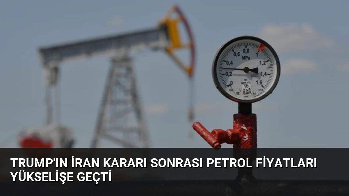 Trump’ın İran Kararı Sonrası Petrol Fiyatları Yükselişe Geçti