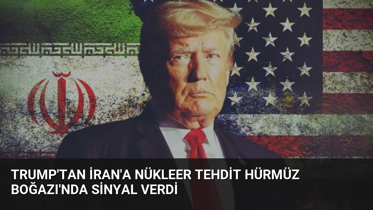 Trump’tan İran’a Nükleer Tehdit Hürmüz Boğazı’nda Sinyal Verdi