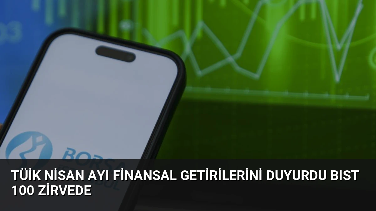 TÜİK Nisan Ayı Finansal Getirilerini Duyurdu BIST 100 Zirvede