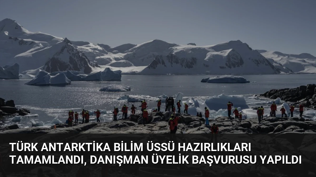 Türk Antarktika Bilim Üssü Hazırlıkları Tamamlandı, Danışman Üyelik Başvurusu Yapıldı