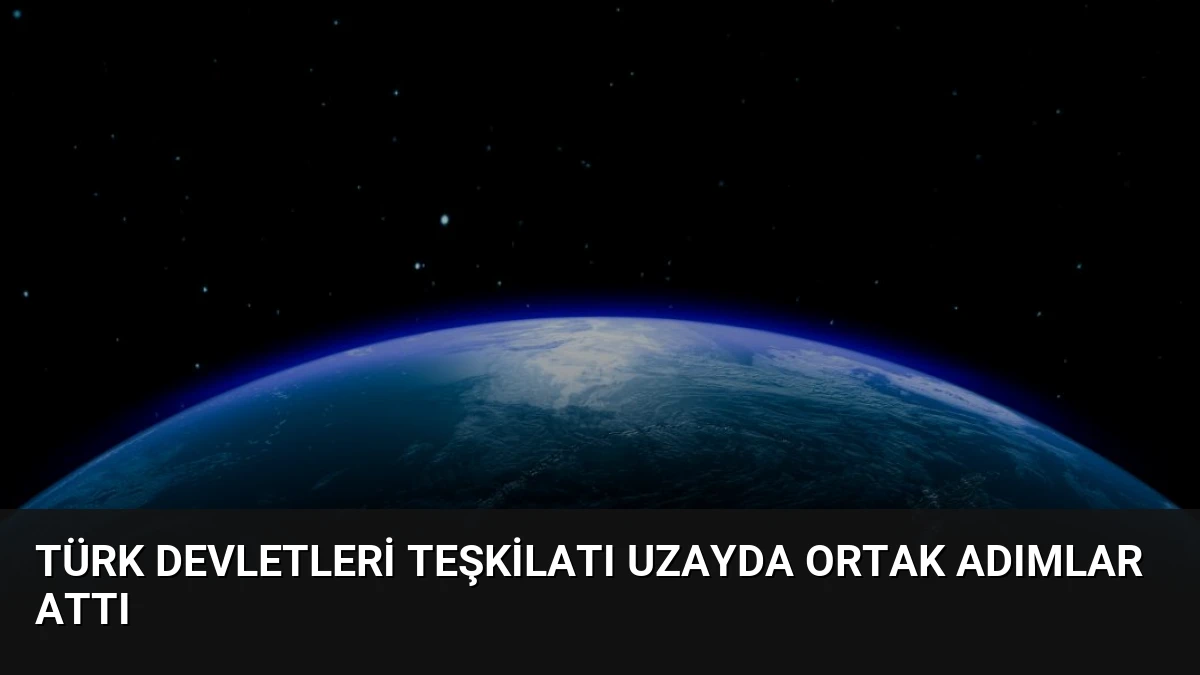 Türk Devletleri Teşkilatı Uzayda Ortak Adımlar Attı