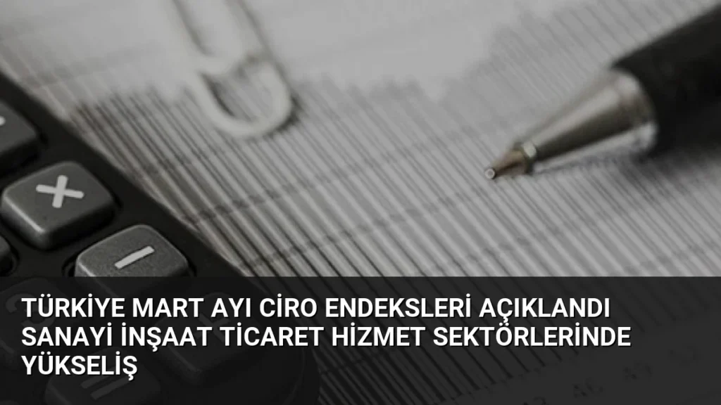 Türkiye Mart Ayı Ciro Endeksleri Açıklandı Sanayi İnşaat Ticaret Hizmet Sektörlerinde Yükseliş
