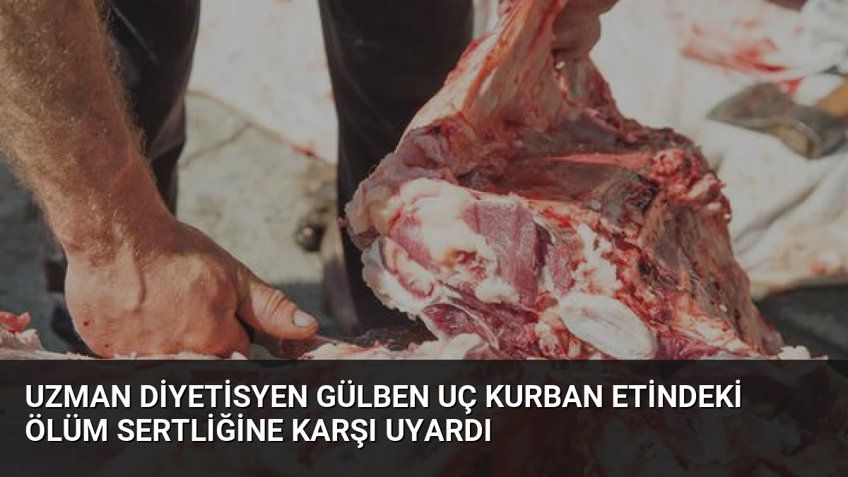 Uzman Diyetisyen Gülben Uç Kurban Etindeki Ölüm Sertliğine Karşı Uyardı