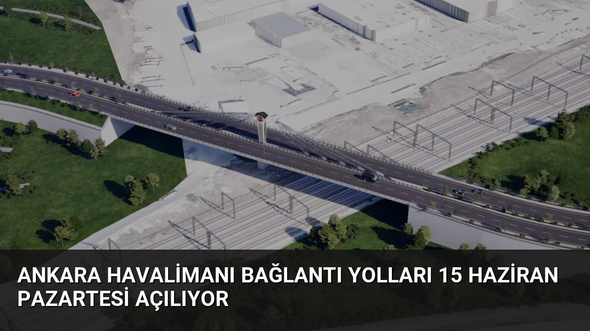 Ankara Havalimanı Bağlantı Yolları 15 Haziran Pazartesi Açılıyor