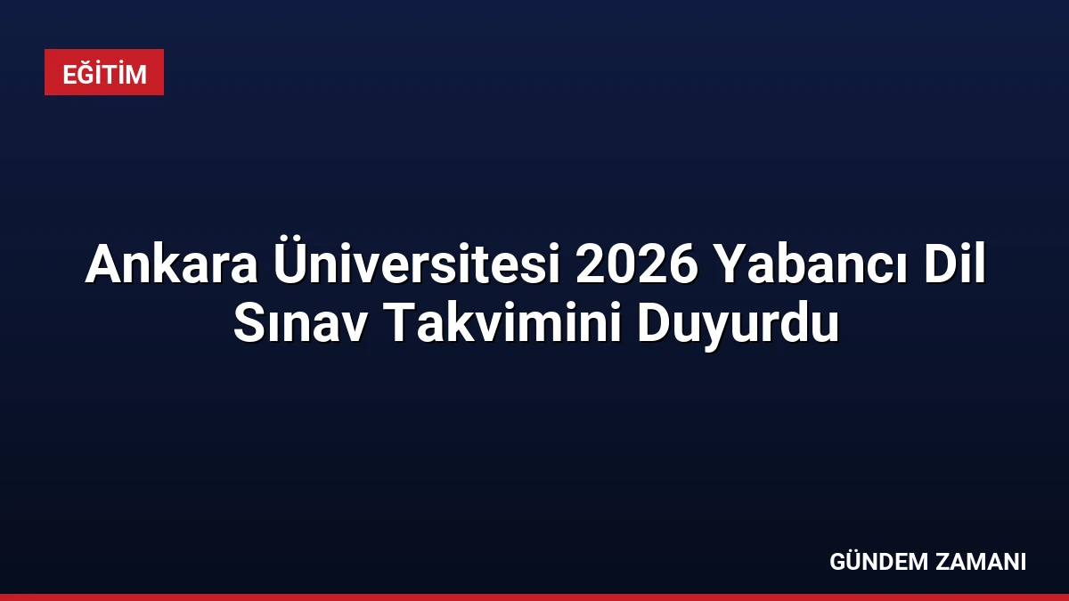 Ankara Üniversitesi 2026 Yabancı Dil Sınav Takvimini Duyurdu