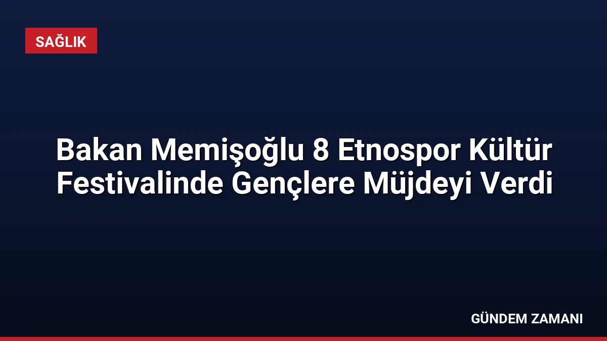 Bakan Memişoğlu 8 Etnospor Kültür Festivalinde Gençlere Müjdeyi Verdi
