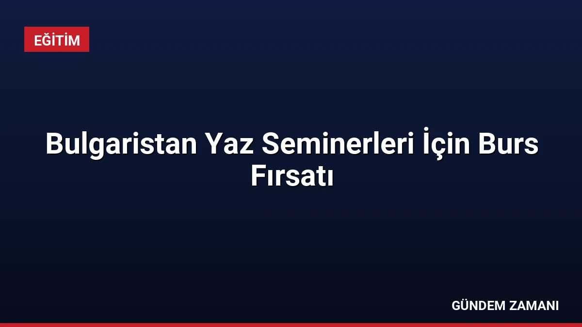 Bulgaristan Yaz Seminerleri İçin Burs Fırsatı