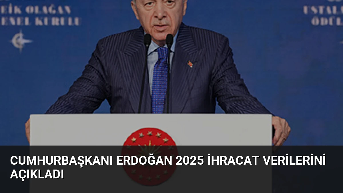 Cumhurbaşkanı Erdoğan 2025 ihracat verilerini açıkladı