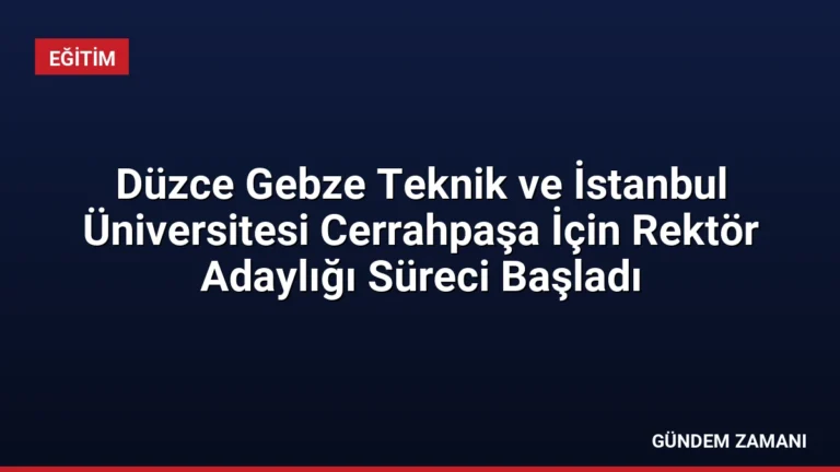 Düzce Gebze Teknik ve İstanbul Üniversitesi Cerrahpaşa İçin Rektör Adaylığı Süreci Başladı