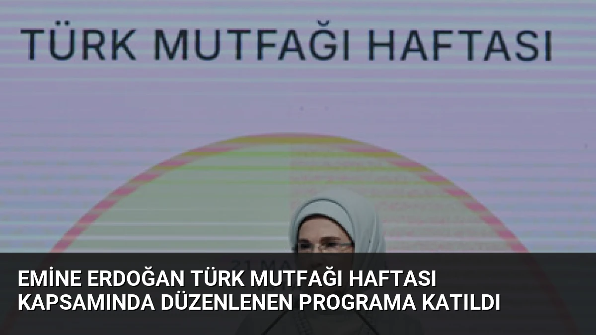 Emine Erdoğan Türk Mutfağı Haftası kapsamında düzenlenen programa katıldı