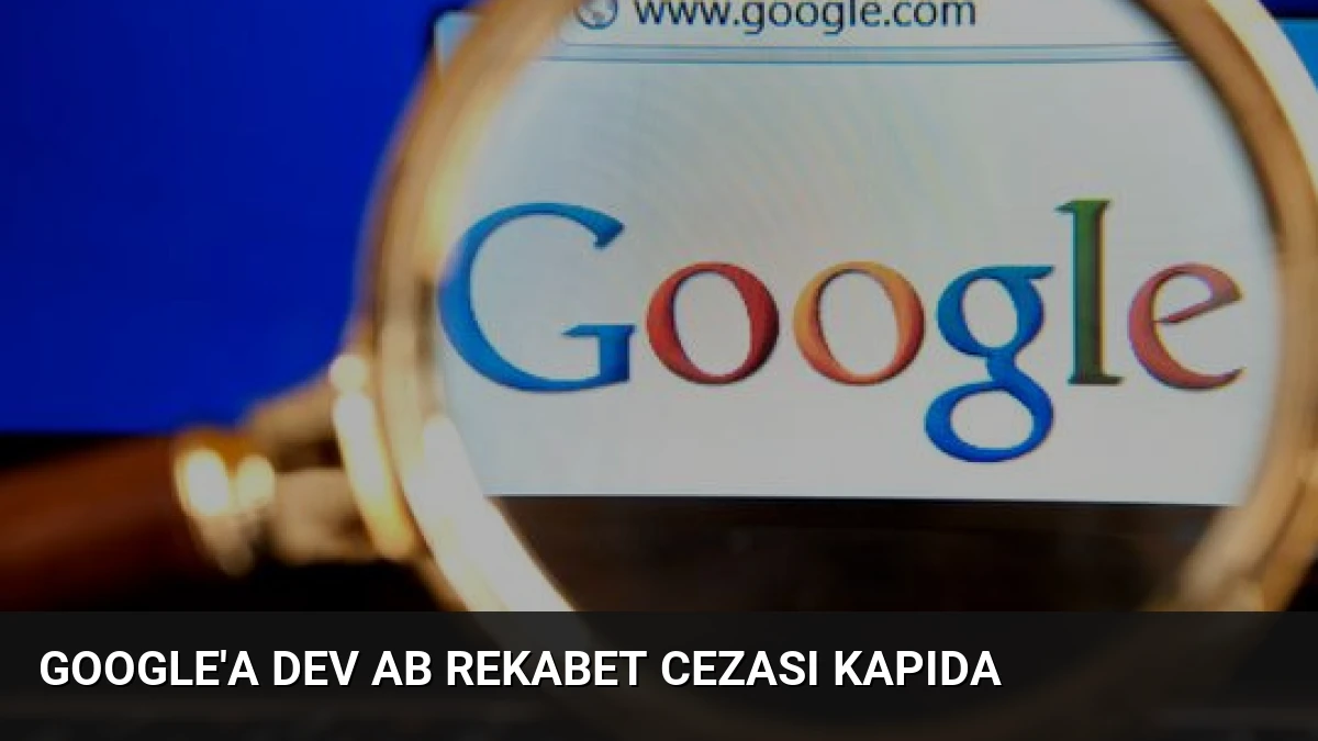 Google’a Dev AB Rekabet Cezası Kapıda
