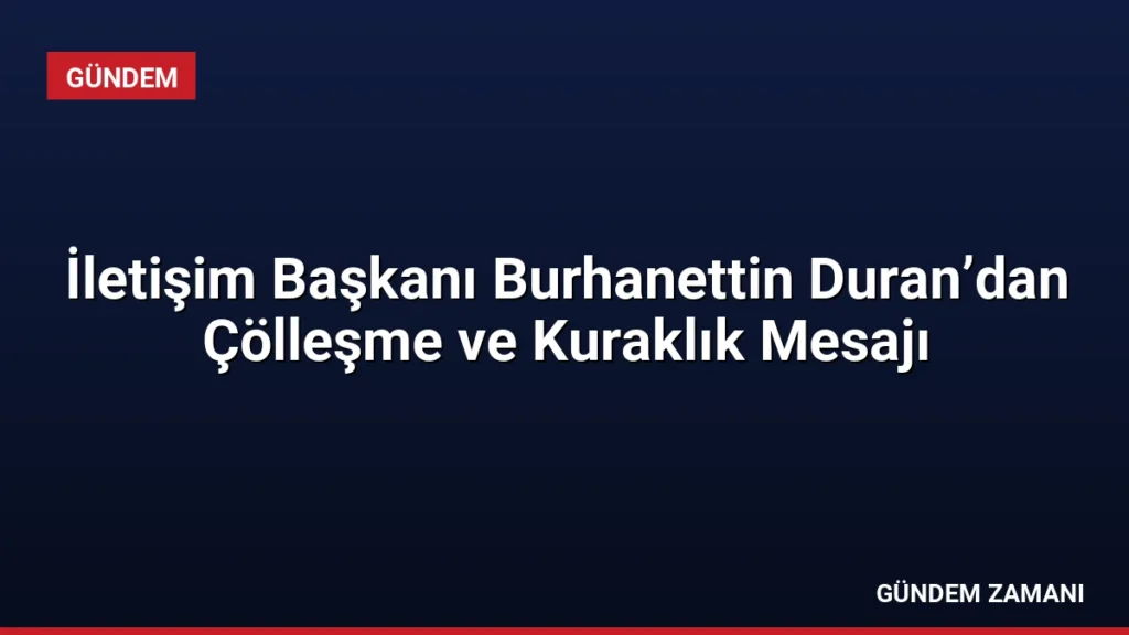 İletişim Başkanı Burhanettin Duran’dan Çölleşme ve Kuraklık Mesajı
