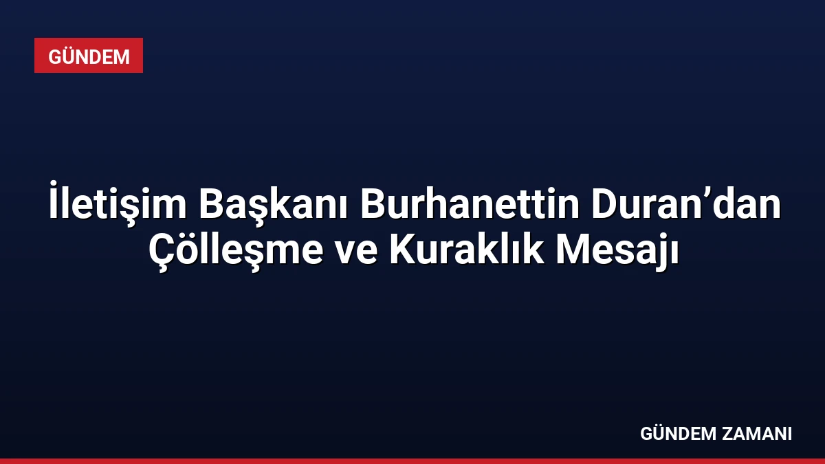 İletişim Başkanı Burhanettin Duran’dan Çölleşme ve Kuraklık Mesajı