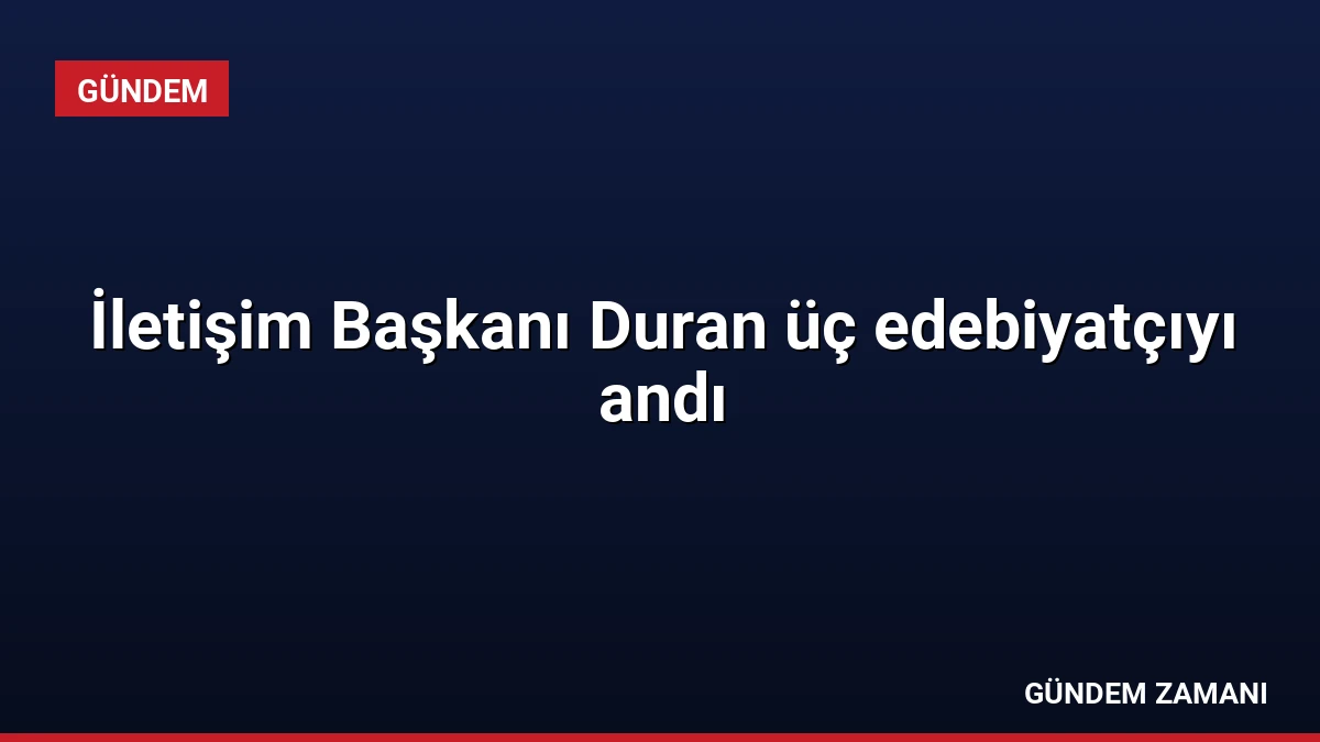 İletişim Başkanı Duran üç edebiyatçıyı andı