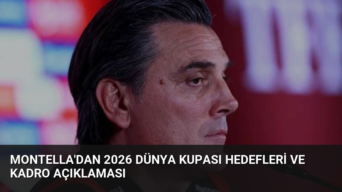 Montella’dan 2026 Dünya Kupası Hedefleri ve Kadro Açıklaması