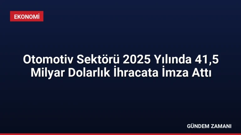 Otomotiv Sektörü 2025 Yılında 41,5 Milyar Dolarlık İhracata İmza Attı