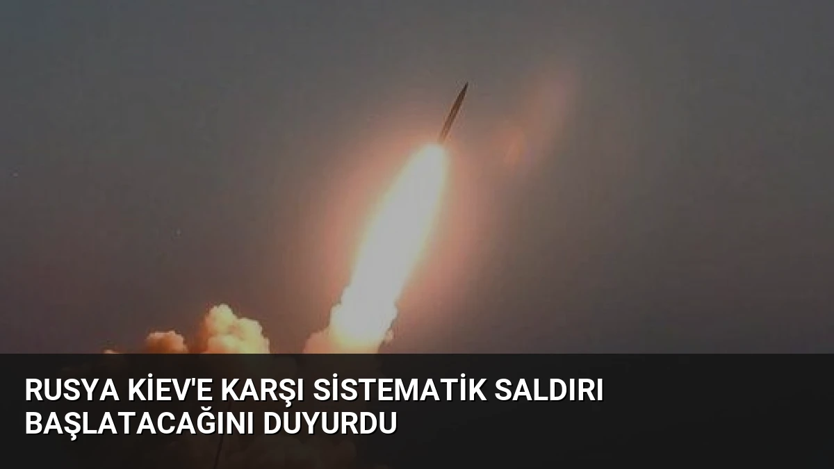 Rusya Kiev’e Karşı Sistematik Saldırı Başlatacağını Duyurdu