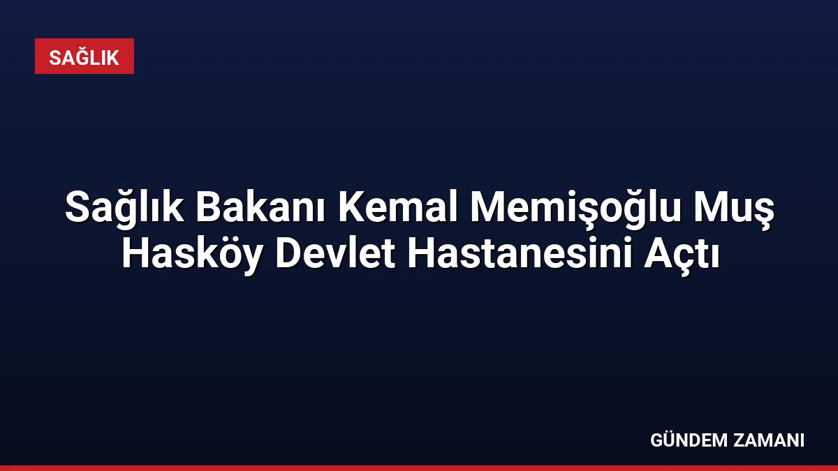 Sağlık Bakanı Kemal Memişoğlu Muş Hasköy Devlet Hastanesini Açtı