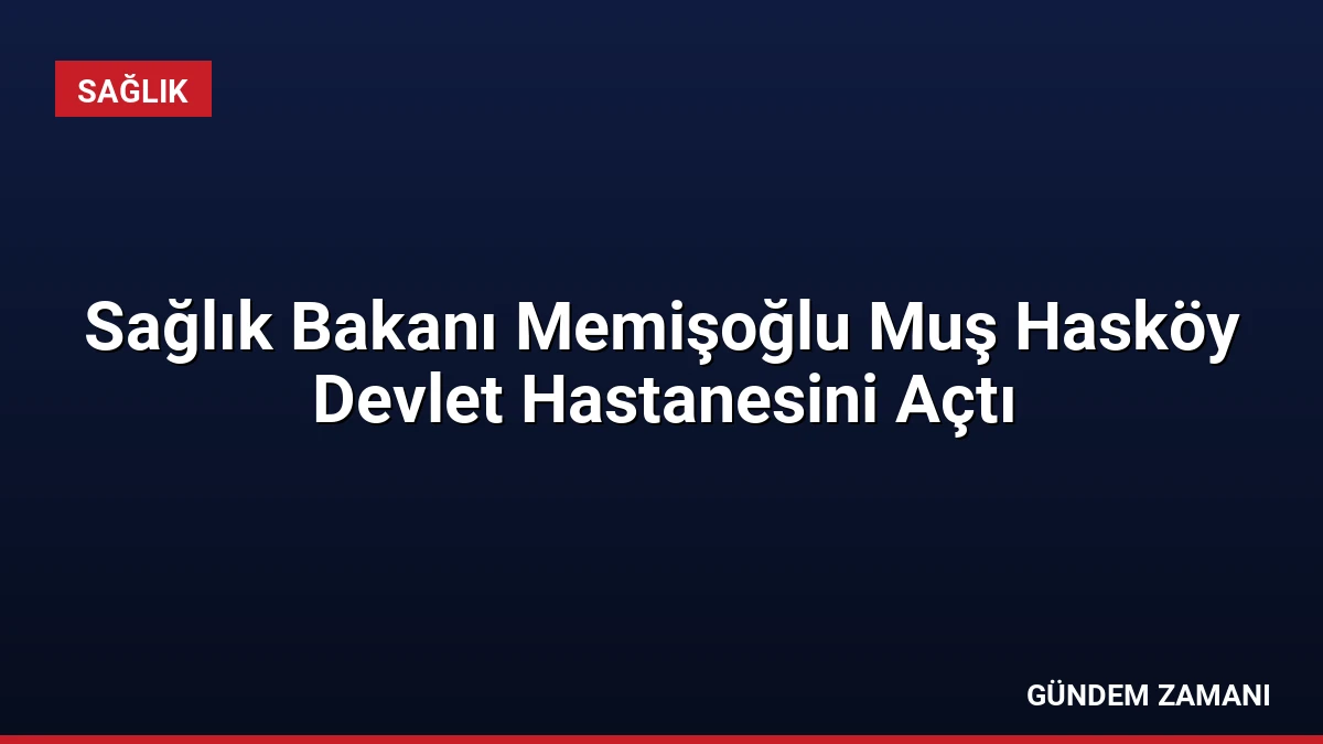 Sağlık Bakanı Memişoğlu Muş Hasköy Devlet Hastanesini Açtı