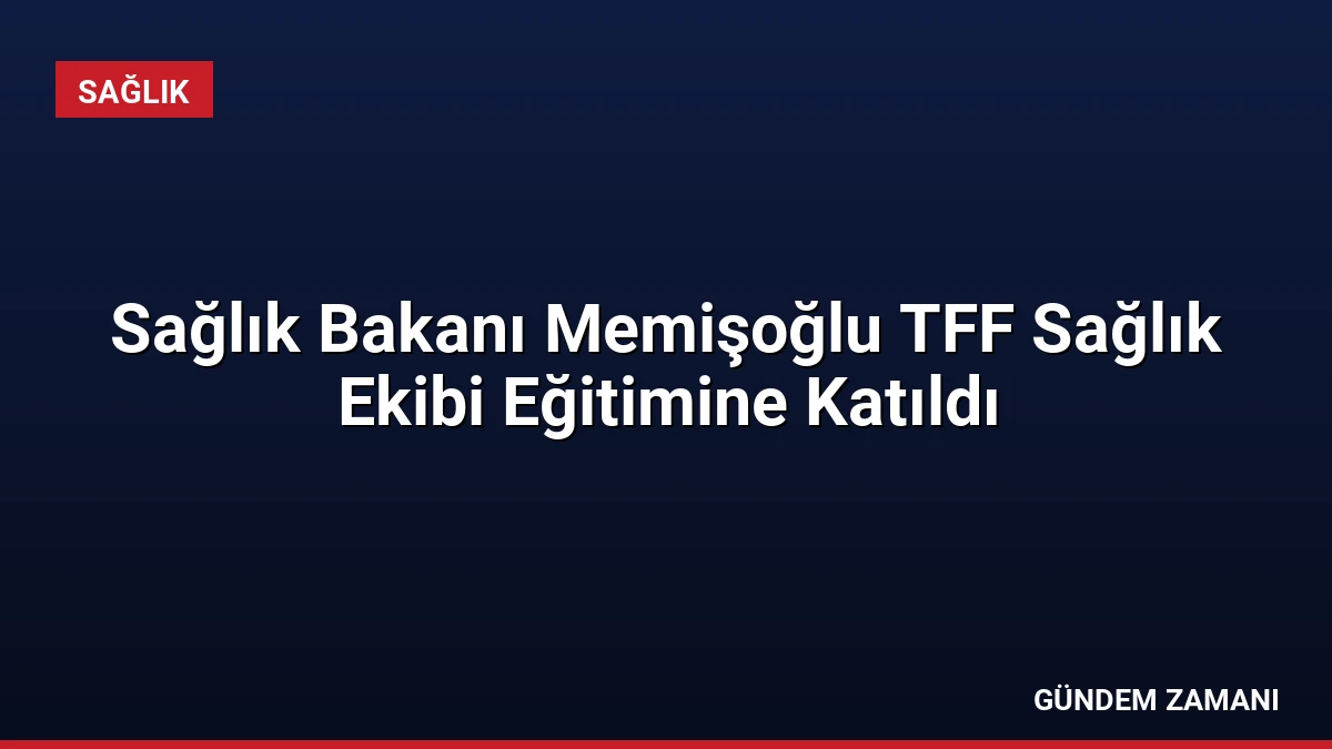 Sağlık Bakanı Memişoğlu TFF Sağlık Ekibi Eğitimine Katıldı