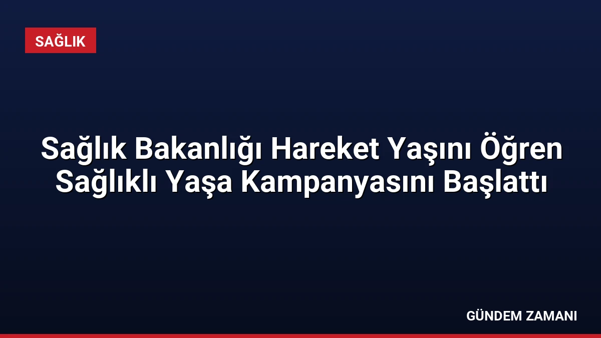 Sağlık Bakanlığı Hareket Yaşını Öğren Sağlıklı Yaşa Kampanyasını Başlattı