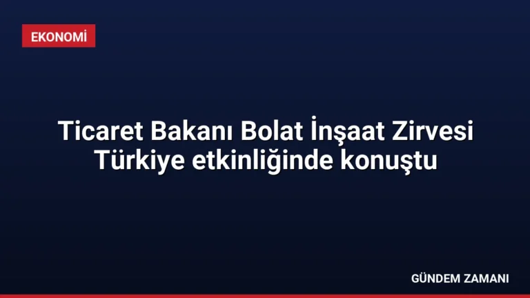 Ticaret Bakanı Bolat İnşaat Zirvesi Türkiye etkinliğinde konuştu