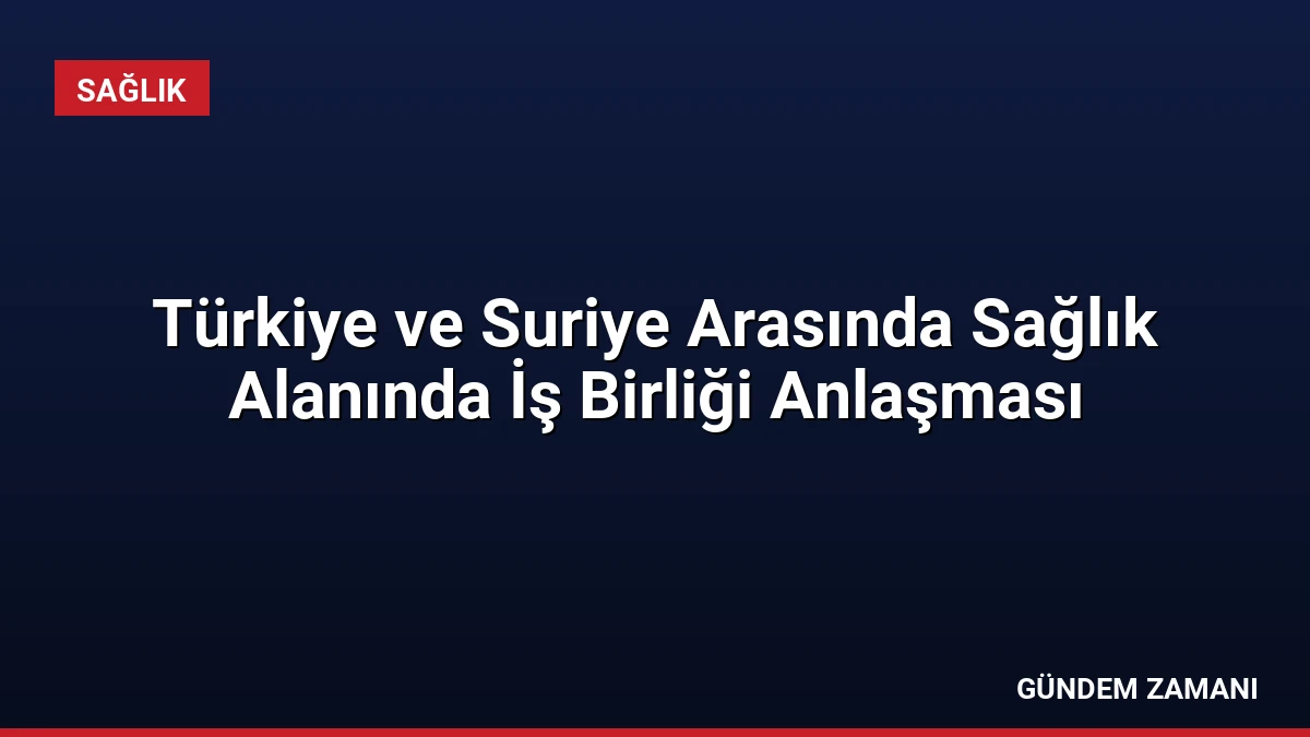 Türkiye ve Suriye Arasında Sağlık Alanında İş Birliği Anlaşması
