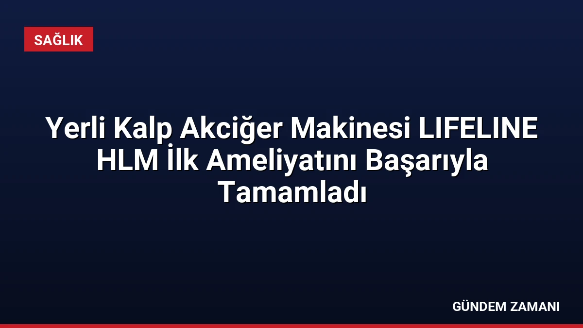 Yerli Kalp Akciğer Makinesi LIFELINE HLM İlk Ameliyatını Başarıyla Tamamladı