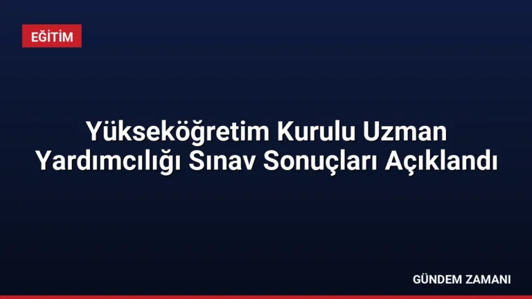 Yükseköğretim Kurulu Uzman Yardımcılığı Sınav Sonuçları Açıklandı