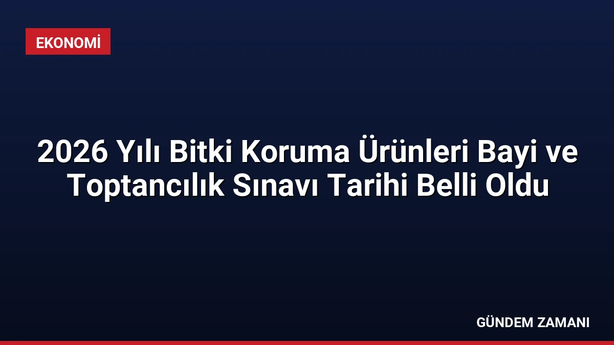 2026 Yılı Bitki Koruma Ürünleri Bayi ve Toptancılık Sınavı Tarihi Belli Oldu