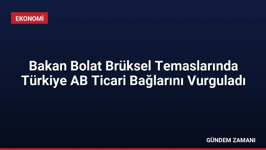Bakan Bolat Brüksel Temaslarında Türkiye AB Ticari Bağlarını Vurguladı