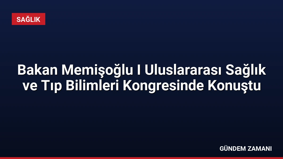 Bakan Memişoğlu I Uluslararası Sağlık ve Tıp Bilimleri Kongresinde Konuştu