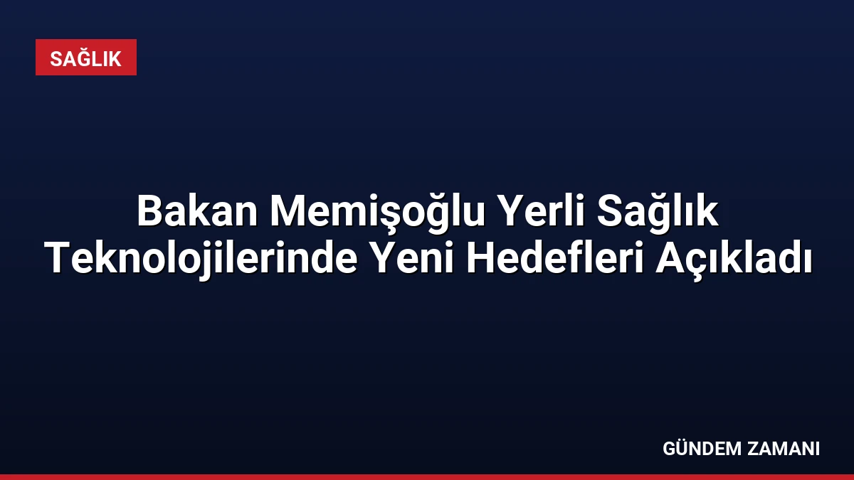 Bakan Memişoğlu Yerli Sağlık Teknolojilerinde Yeni Hedefleri Açıkladı