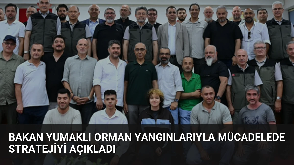 Bakan Yumaklı Orman Yangınlarıyla Mücadelede Stratejiyi Açıkladı