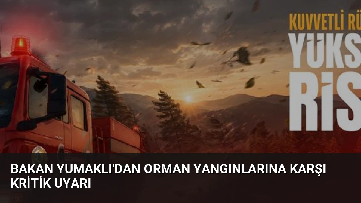 Bakan Yumaklı’dan Orman Yangınlarına Karşı Kritik Uyarı