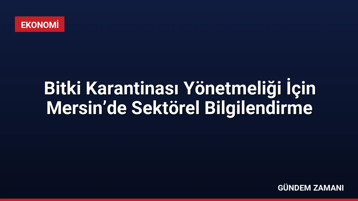 Bitki Karantinası Yönetmeliği İçin Mersin’de Sektörel Bilgilendirme