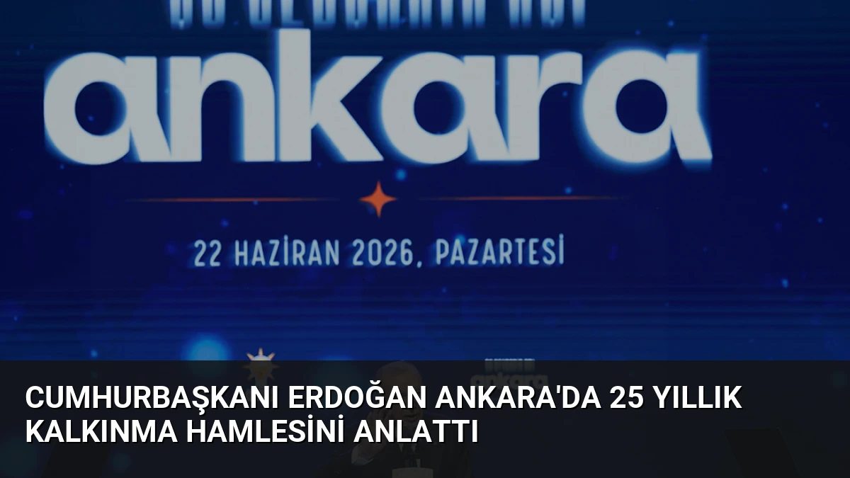 Cumhurbaşkanı Erdoğan Ankara’da 25 Yıllık Kalkınma Hamlesini Anlattı