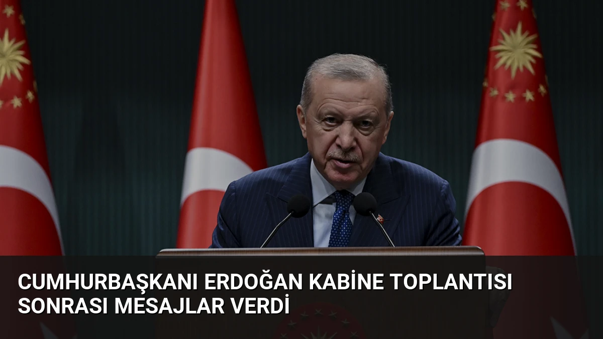 Cumhurbaşkanı Erdoğan Kabine Toplantısı Sonrası Mesajlar Verdi